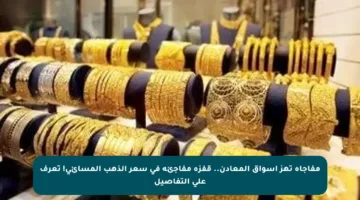 مفاجأة تهز أسواق المعادن.. قفزة مفاجئة في سعر الذهب المسائي! تعرف على التفاصيل
